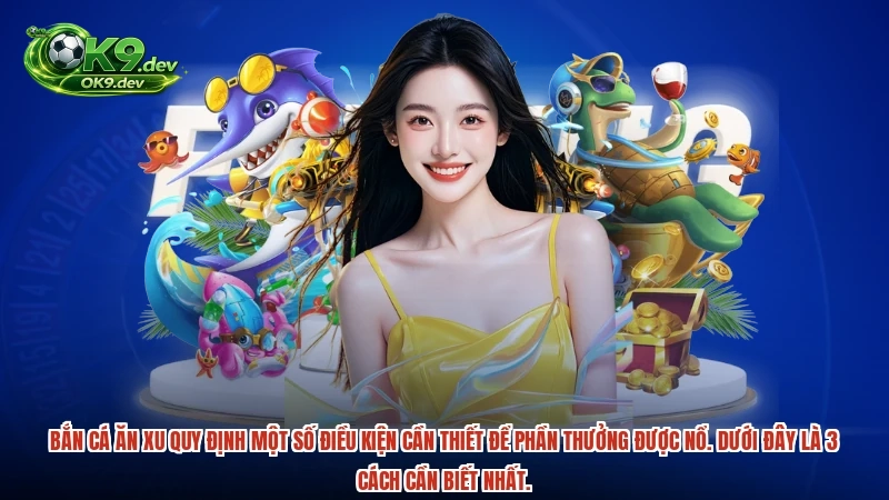 Bắn cá ăn xu quy định một số điều kiện cần thiết để phần thưởng được nổ. Dưới đây là 3 cách cần biết nhất.