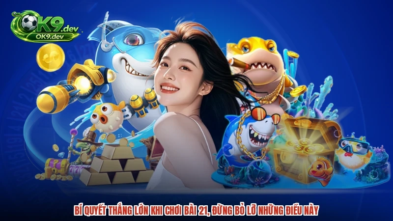 Bí quyết thắng lớn khi chơi bài 21, đừng bỏ lỡ những điều này