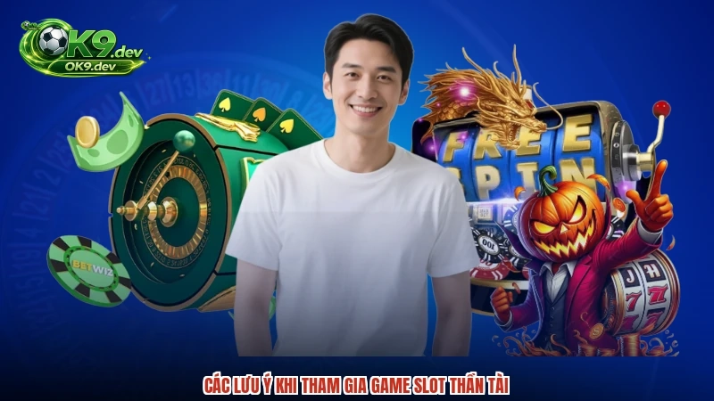 Các lưu ý khi tham gia game slot thần tài