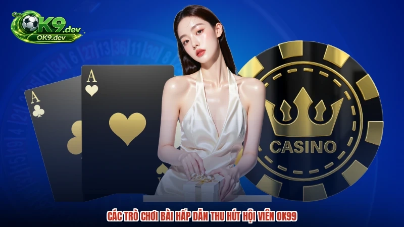 Các trò chơi bài hấp dẫn thu hút hội viên OK99
