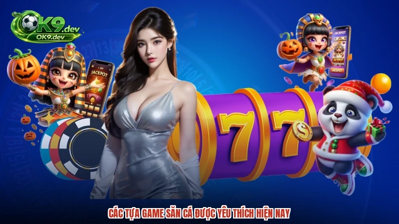 Các tựa game săn cá được yêu thích hiện nay