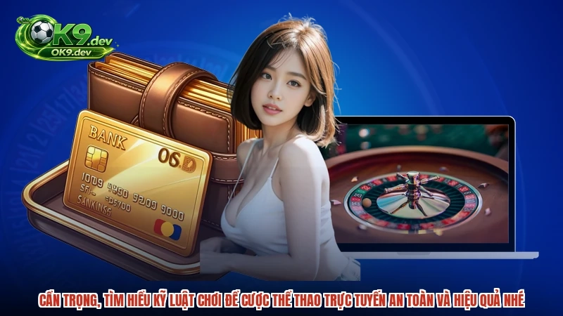 Cẩn trọng, tìm hiểu kỹ luật chơi để cược thể thao trực tuyến an toàn và hiệu quả nhé