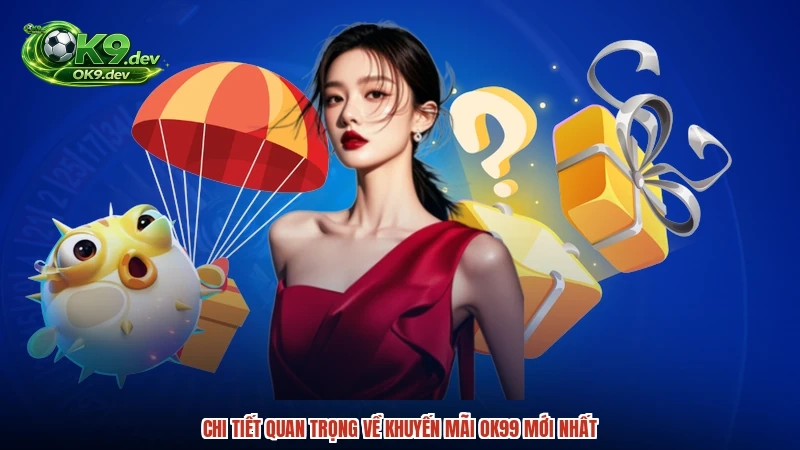 Chi tiết quan trọng về khuyến mãi OK99 mới nhất