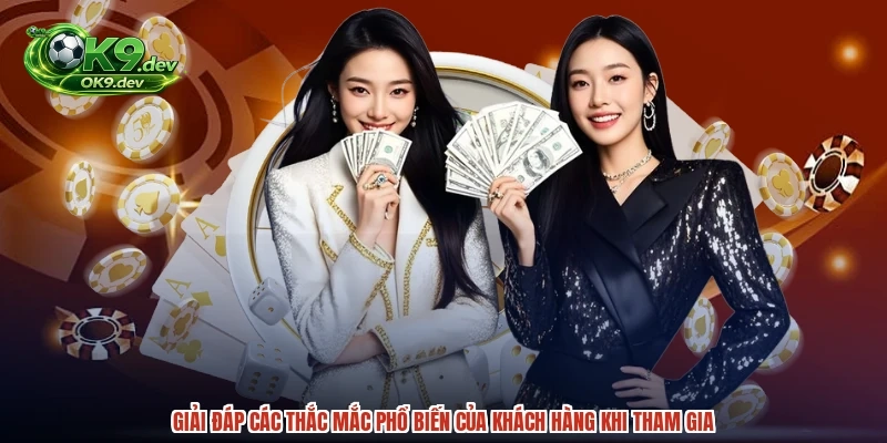Giải đáp các thắc mắc phổ biến của khách hàng khi tham gia