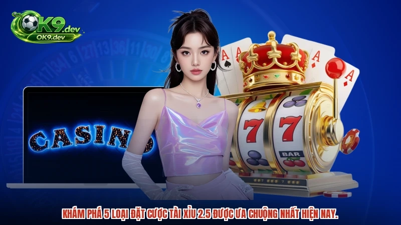 Khám phá 5 loại đặt cược tài xỉu 2.5 được ưa chuộng nhất hiện nay.