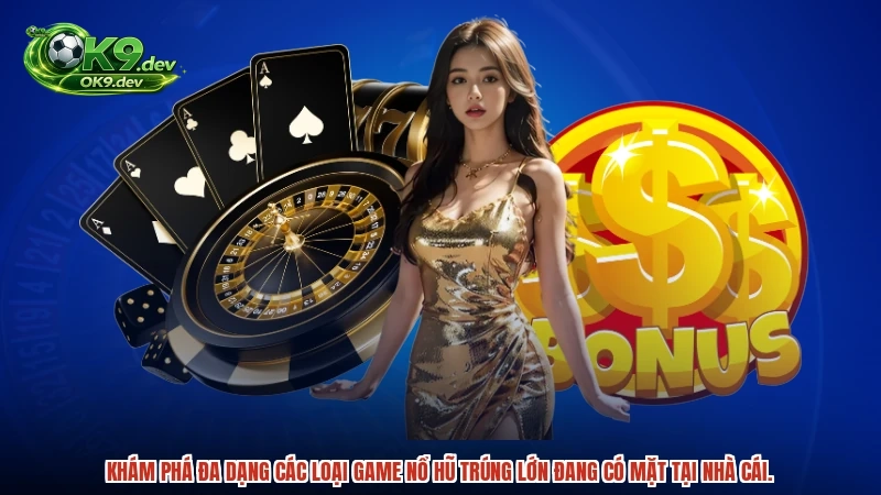 Khám phá đa dạng các loại game nổ hũ trúng lớn đang có mặt tại nhà cái.