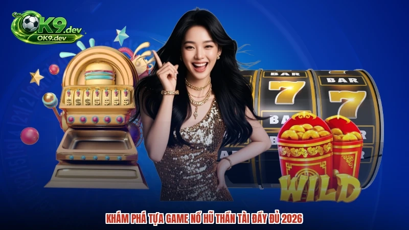 Khám phá tựa game nổ hũ thần tài đầy đủ 2026