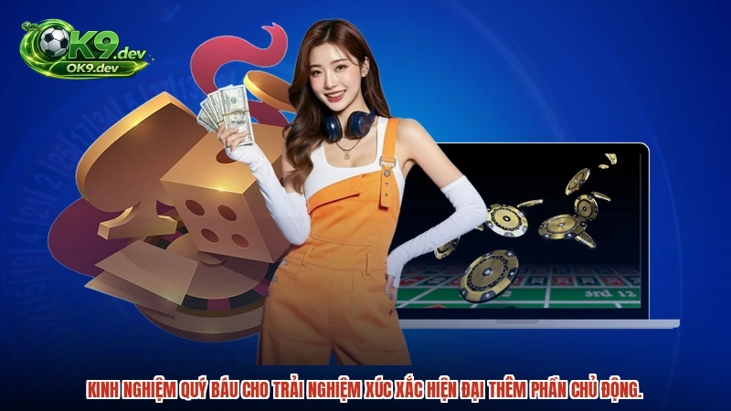 Kinh nghiệm quý báu cho trải nghiệm xúc xắc hiện đại thêm phần chủ động.