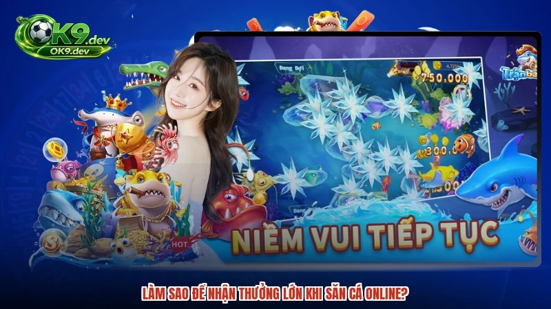 Làm sao để nhận thưởng lớn khi săn cá online?