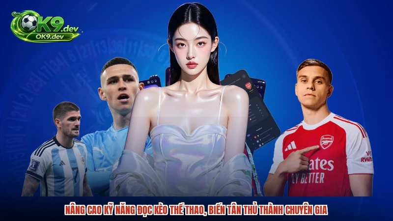 Nâng cao kỹ năng đọc kèo thể thao, biến tân thủ thành chuyên gia