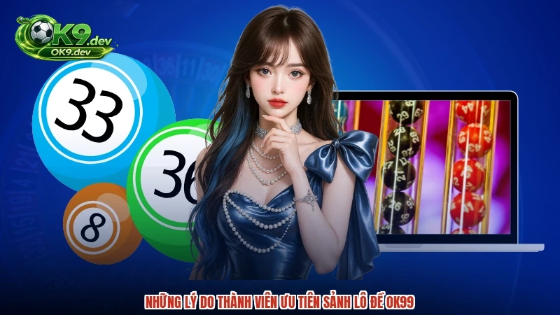 Những lý do thành viên ưu tiên sảnh lô đề OK99