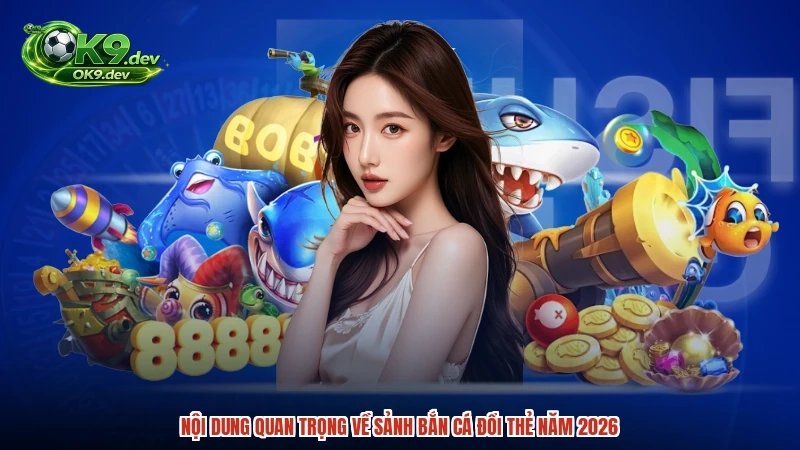 Nội dung quan trọng về sảnh bắn cá đổi thẻ năm 2026