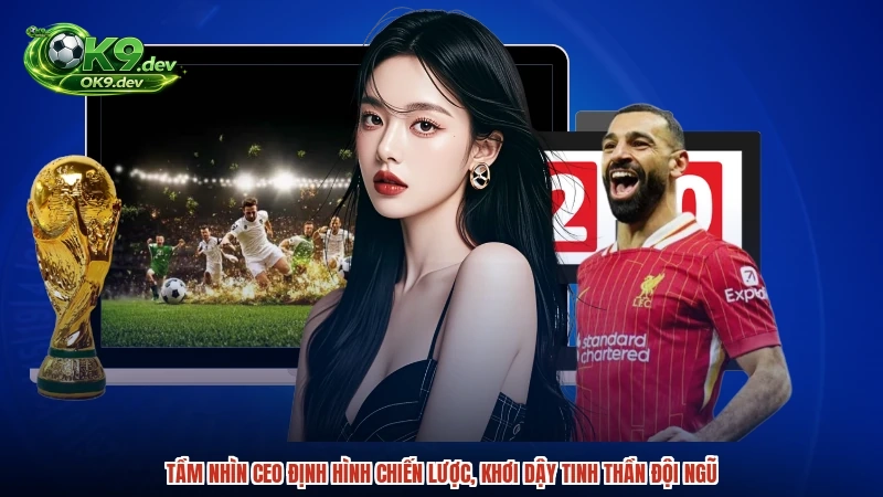 Tầm nhìn CEO định hình chiến lược, khơi dậy tinh thần đội ngũ