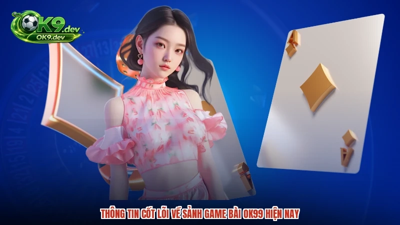 Thông tin cốt lõi về sảnh game bài OK99 hiện nay