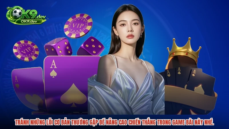 Tránh những lỗi cơ bản thường gặp để nâng cao chiến thắng trong game bài này nhé.