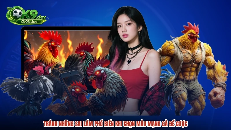 Tránh những sai lầm phổ biến khi chọn màu mạng gà để cược